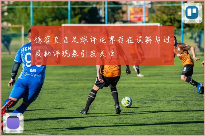 德容直言足球评论界存在误解与过度批评现象引发关注