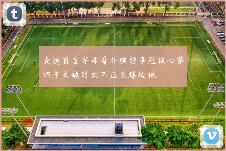 麦迪直言字母哥非理想争冠核心第四节关键时刻不应交球给他