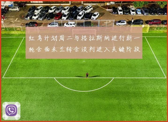 红鸟计划周二与格拉斯纳进行新一轮会面米兰转会谈判进入关键阶段