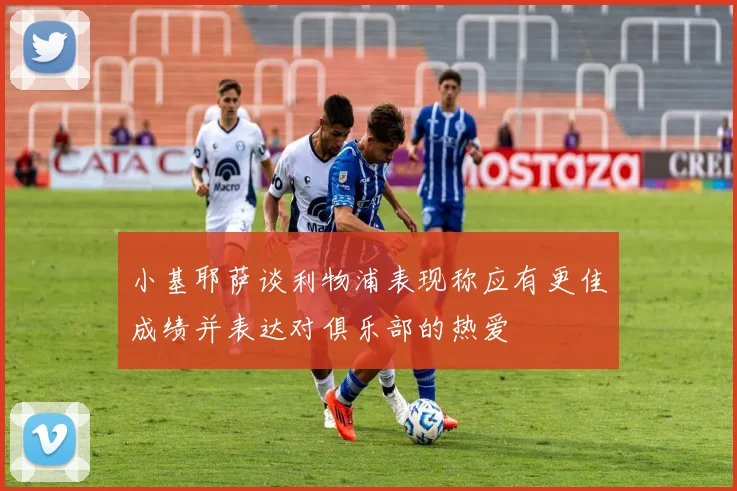小基耶萨谈利物浦表现称应有更佳成绩并表达对俱乐部的热爱