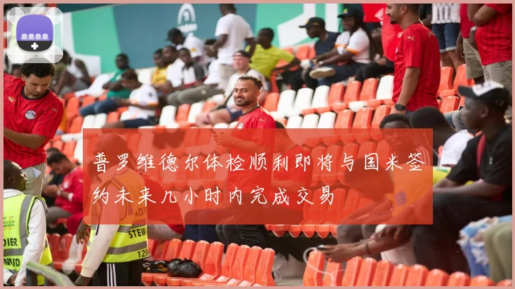普罗维德尔体检顺利即将与国米签约未来几小时内完成交易