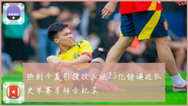 热刺今夏引援投入达23亿镑逼近队史单赛季转会纪录