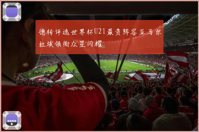 德转评选世界杯U21最贵阵容亚马尔杜埃领衔众星闪耀